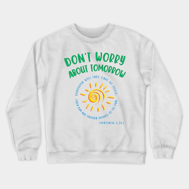 Don't Worry About Tomorrow. Tomorrow will take care of itself. Bible verse - Matthew 6:34. Crewneck Sweatshirt by MotleyRidge